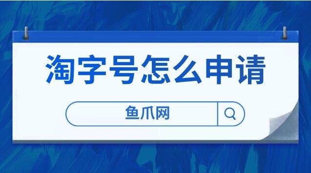 淘字号怎么申请，难不难？ 淘字号申请有哪些步骤？