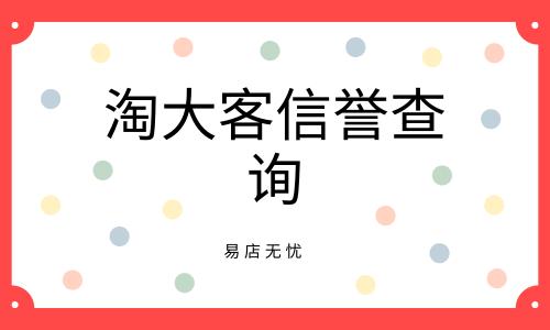 淘大客信誉查询工具好用吗？ 淘大客信誉查询工具收费吗？